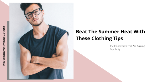 Beat The Summer Heat With These Clothing Tips - USA Clothing Manufacturers